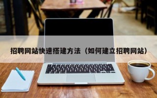 韩城招聘网站快速搭建方法（如何建立招聘网站）