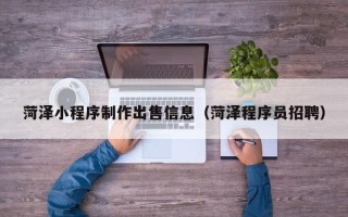 韩城菏泽小程序制作出售信息（菏泽程序员招聘）