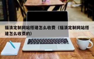 韩城福清定制网站搭建怎么收费（福清定制网站搭建怎么收费的）