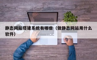 韩城静态网站搭建系统有哪些（做静态网站用什么软件）