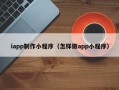 韩城iapp制作小程序（怎样做app小程序）