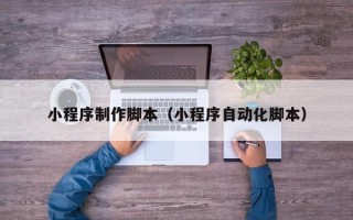 韩城小程序制作脚本（小程序自动化脚本）