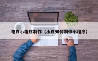 韩城电白小程序制作（小白如何制作小程序）