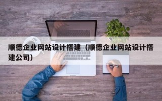 韩城顺德企业网站设计搭建（顺德企业网站设计搭建公司）
