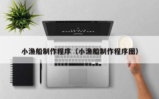 韩城小渔船制作程序（小渔船制作程序图）