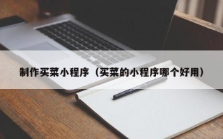 韩城制作买菜小程序（买菜的小程序哪个好用）