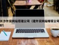 韩城长沙外贸网站搭建公司（建外贸网站哪家公司好）